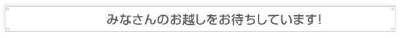 みなさんのお越しをお待ちしています！ 